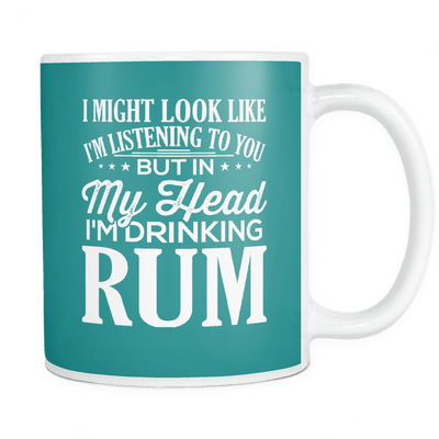 I Might Look Like I'm Listening To You But In My Head I'm Drinking Rum Mug