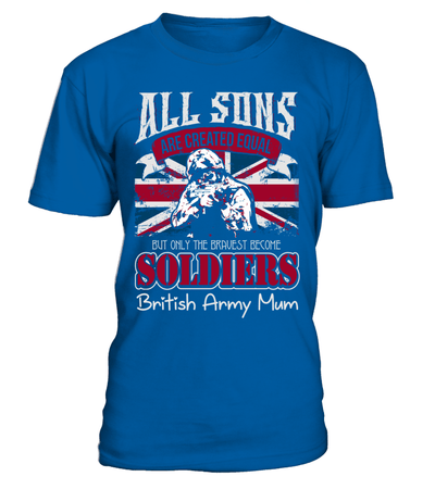 All Sons Are Created Equal But Only The Bravest Become Soldiers British Army Mum