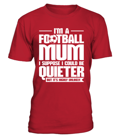 I'm A Football Mum I Suppose I Could Be Quieter But It's Highly Unlikely Shirt