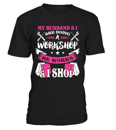 My Husband & I Are Doing A Workshop He Works & I Shop Shirt