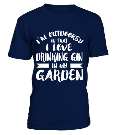 I'm Outdoorsy In That I Love Drinking Gin In My Garden Shirt