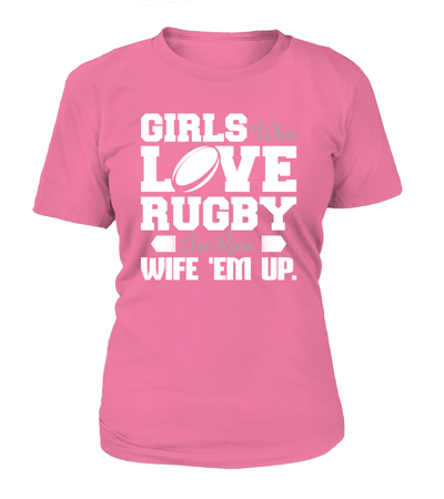 Girls Who Love Rugby Are Rare Wife 'Em Up Shirt