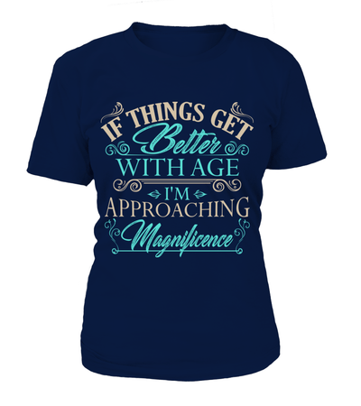 If Things Get Better With Age I'm Appraoching Magnificence Shirt