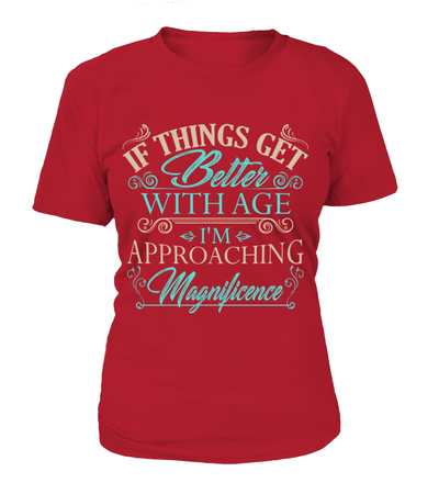 If Things Get Better With Age I'm Appraoching Magnificence Shirt