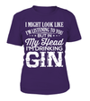 I Might Look Like I'm Listening To You But In My Head I'm Drinking Gin Shirt