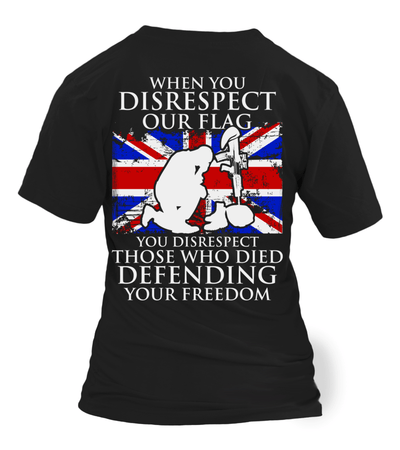When You Disrespect Our Flag You Disrespect Those Who Died Defending Your Freedom (Printed On Back)