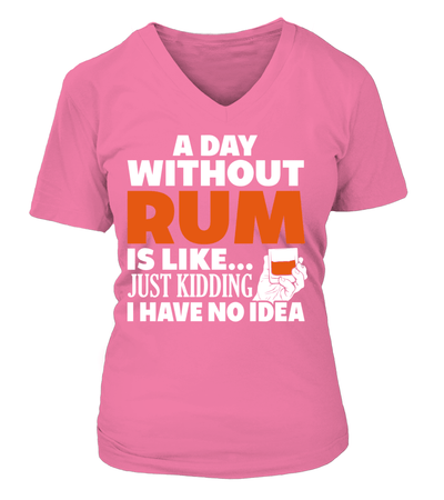 A Day Without Rum Is Like... Just Kidding I Have No Idea Shirt