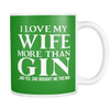 I Love My Wife More Than Gin... And Yes, She Bought Me This Mug
