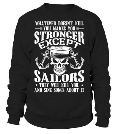 Whatever Doesn't Kill You Makes You Stronger Except Sailors They Will Kill You, And Sing Songs About It