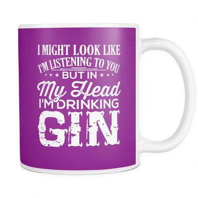 I Might Look Like I'm Listening To You, But In My Head I'm Drinking Gin Mug