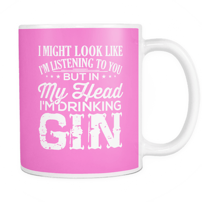 I Might Look Like I'm Listening To You, But In My Head I'm Drinking Gin Mug