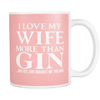 I Love My Wife More Than Gin... And Yes, She Bought Me This Mug